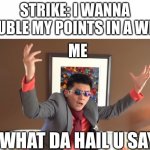 WHAT THE HAIL?! | STRIKE: I WANNA DOUBLE MY POINTS IN A WEEK; ME; WHAT DA HAIL U SAY | image tagged in what the hail | made w/ Imgflip meme maker