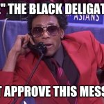The Black Delegation | "WE" THE BLACK DELIGATION; DONT APPROVE THIS MESSAGE. | image tagged in the black delegation | made w/ Imgflip meme maker