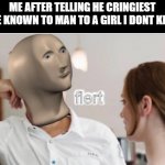 w rizz | ME AFTER TELLING HE CRINGIEST JOKE KNOWN TO MAN TO A GIRL I DONT KNOW | image tagged in flert,memes,funny | made w/ Imgflip meme maker