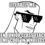 Handsome face | LITERALLY ME:; WHEN  JUNIOR CLASS TEACHER SAID ME 'COOL' IN WHOLE CLASS | image tagged in handsome face | made w/ Imgflip meme maker
