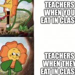 Teachers in a nutshell | TEACHERS WHEN YOU EAT IN CLASS; TEACHERS WHEN THEY EAT IN CLASS | image tagged in cagney carnation | made w/ Imgflip meme maker