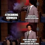 majority rules | STREAMING SERVICES; INCREASING PRICES, REMOVING CONTENT, AND TERMINATING PASSWORD SHARING. PEOPLE WHO PIRATES DESERVE TO GET EXECUTED AND SENT TO HELL. | image tagged in how could they have done this | made w/ Imgflip meme maker