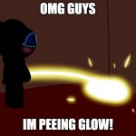 IM PEEING GLOW! | OMG GUYS; IM PEEING GLOW! | image tagged in skyocean peeing glow | made w/ Imgflip meme maker