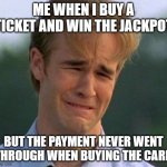 How to lose at life | ME WHEN I BUY A TICKET AND WIN THE JACKPOT; BUT THE PAYMENT NEVER WENT THROUGH WHEN BUYING THE CARD | image tagged in memes,1990s first world problems | made w/ Imgflip meme maker