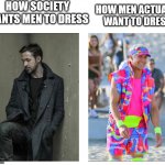 Reality vs Expectation | HOW SOCIETY WANTS MEN TO DRESS; HOW MEN ACTUALLY WANT TO DRESS | image tagged in ryan gosling blade runner vs barbie | made w/ Imgflip meme maker