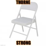 Thorne | THORNE; STRONG | image tagged in alabama brawl folding chair | made w/ Imgflip meme maker