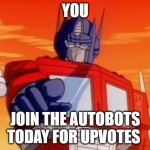 upvote this now optimus prime said so | YOU; JOIN THE AUTOBOTS TODAY FOR UPVOTES | image tagged in transformers | made w/ Imgflip meme maker