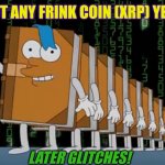 The Simpsons (E13S31) tell the Future? How to (777) Hit the DLT Jackpot? Not A Nerd: Jim Parsons = 132 = Ripple XRP = XRP moons. | GOT ANY FRINK COIN (XRP) YET? LATER GLITCHES! 58 1331 | image tagged in xrp later glitches,the simpsons,the golden rule,cryptocurrency,ripple,xrp | made w/ Imgflip meme maker