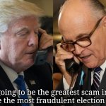 Scheming Preview | "This is going to be the greatest scam in history. This will be the most fraudulent election in history." | image tagged in trump - giuliani | made w/ Imgflip meme maker