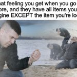 This is me looking for card games :< | That feeling you get when you go to the store, and they have all items you could ever imagine EXCEPT the item you're looking for: | image tagged in guy with sand in the hands of despair | made w/ Imgflip meme maker