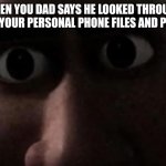 Oh no | WHEN YOU DAD SAYS HE LOOKED THROUGH ALL OF YOUR PERSONAL PHONE FILES AND PHOTOS | image tagged in titan stare,memes,funny memes,rip,death | made w/ Imgflip meme maker