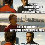 VGC DQ Pokémon | YOU ARE DISQUALIFIED FROM THE VGC FOR USING HACKED POKÉMON; BUT I'M NOTHING WITHOUT HACKED POKÉMON; IF YOU ARE NOTHING WITHOUT HACKED POKÉMON, YOU SHOULDN’T BE AT VGC | image tagged in but i'm nothing without this suit | made w/ Imgflip meme maker