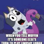 Bluey Crazy Muffin | WHEN YOU TELL MUFFIN IT'S SOMEONE ELSE'S TURN TO PLAY LINDSAY LOHAN. | image tagged in bluey crazy muffin | made w/ Imgflip meme maker