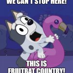 Bluey Crazy Muffin | WE CAN'T STOP HERE! THIS IS FRUITBAT COUNTRY! | image tagged in bluey crazy muffin | made w/ Imgflip meme maker