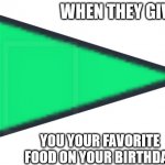This is 100% a green flag. | WHEN THEY GIVE; YOU YOUR FAVORITE FOOD ON YOUR BIRTHDAY | image tagged in green flag | made w/ Imgflip meme maker