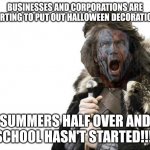 Brave Yourself | BUSINESSES AND CORPORATIONS ARE STARTING TO PUT OUT HALLOWEEN DECORATIONS; SUMMERS HALF OVER AND SCHOOL HASN'T STARTED!!! | image tagged in brave yourself | made w/ Imgflip meme maker