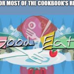 Would taste good | SOME OR MOST OF THE COOKBOOK'S RECIPES | image tagged in good eats | made w/ Imgflip meme maker