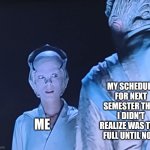 Help ? | MY SCHEDULE FOR NEXT SEMESTER THAT I DIDN'T REALIZE WAS THIS FULL UNTIL NOW; ME | image tagged in sus delenn,babylon 5,school,college,poor decision making skills,fall | made w/ Imgflip meme maker