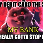 They are now charging me -_- | ME:LOSES MY DEBIT CARD THE 500TH TOME; MY BANK | image tagged in gotta stop losing that | made w/ Imgflip meme maker