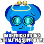 Sky (not badass) | 😭 😭; IM SKYDICKLOTION’S 6TH ALT PLS SUPPORT ME | image tagged in sky not badass | made w/ Imgflip meme maker