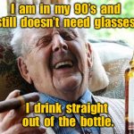 Drinking from a bottle | I  am  in  my  90’s  and  still  doesn’t  need  glasses. I  drink  straight  out  of  the  bottle. | image tagged in old man drinking,in his 90s,does not need glasses,drinks from bottle,fun | made w/ Imgflip meme maker