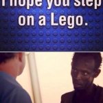 Literally happened to me yesterday and MAN!!, did it hurt. | DON’T YOU PUT THAT CURSE ON ME!
                                                         
DON’T YOU MAKE ME FEEL THAT PAIN! | image tagged in memes,lego | made w/ Imgflip meme maker