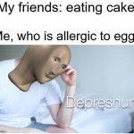 I suffer | My friends: eating cake; Me, who is allergic to egg: | image tagged in depreshun man | made w/ Imgflip meme maker