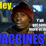 dave chappelle | Hey, Y'all got some more of them; VACCINES? | image tagged in dave chappelle,y'all got any more of them,vaccines | made w/ Imgflip meme maker