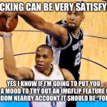 NGL since I found it it’s been very addictive | BLOCKING CAN BE VERY SATISFYING; YES I KNOW IF I’M GOING TO PUT YOU IN A MOOD TO TRY OUT AN IMGFLIP FEATURE ON A RANDOM NEARBY ACCOUNT IT SHOULD BE “FOLLOW” | image tagged in basketball block | made w/ Imgflip meme maker
