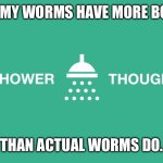 Shower thought #1 | GUMMY WORMS HAVE MORE BONES; THAN ACTUAL WORMS DO. | image tagged in shower thoughts | made w/ Imgflip meme maker
