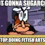 IM NOT GONNA SUGARCOAT IT | I'M NOT GONNA SUGARCOAT IT; CAN U PLS STOP DOING FETISH ARTS TO DIANCIE | image tagged in im not gonna sugarcoat it | made w/ Imgflip meme maker