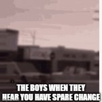 gime money | THE BOYS WHEN THEY HEAR YOU HAVE SPARE CHANGE | image tagged in gifs,run for your life | made w/ Imgflip video-to-gif maker