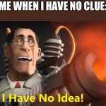 … | ME WHEN I HAVE NO CLUE: | image tagged in i have no idea medic version | made w/ Imgflip meme maker