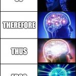 >3 iq | SO; THEREFORE; THUS; ERGO | image tagged in expanding brain 4 frames fixed,english,tags,sjdjasadjskdsajd | made w/ Imgflip meme maker
