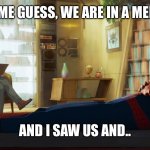 The fourth wall is broken | LET ME GUESS, WE ARE IN A MEME? AND I SAW US AND.. | image tagged in spiderman therapist | made w/ Imgflip meme maker