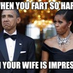 obama with wife not bad | WHEN YOU FART SO HARD; EVEN YOUR WIFE IS IMPRESSED | image tagged in obama with wife not bad | made w/ Imgflip meme maker
