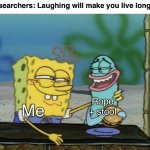 Won’t matter | Researchers: Laughing will make you live longer! Rope + stool; Me | image tagged in spongebob with arm around nervous fish,suicide,depression,bpd,sadness,dark humor | made w/ Imgflip meme maker