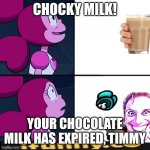 Spinel like Chocky milk | CHOCKY MILK! YOUR CHOCOLATE MILK HAS EXPIRED, TIMMY | image tagged in spinel like chocky milk | made w/ Imgflip meme maker