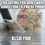 I know you do, you might be on on it right now! (Or not..). | YOU SAYING YOU DON'T HAVE A ADDICTION TO YOU'RE PHONE; ALSO YOU | image tagged in monkey mobile phone | made w/ Imgflip meme maker
