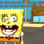 I hate when this happens | POV: That one kid in science class in school when the teacher says he's partners with you | image tagged in spongebob in 2d,fun,rip,skull | made w/ Imgflip meme maker