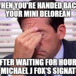 Good luck finding a COA to certify | WHEN YOU'RE HANDED BACK 
YOUR MINI DELOREAN; AFTER WAITING FOR HOURS FOR MICHAEL J FOX'S SIGNATURE | image tagged in annoying,back to the future | made w/ Imgflip meme maker