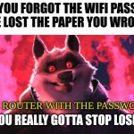 Gotta memorize that stupid password | WHEN YOU FORGOT THE WIFI PASSWORD AND HAVE LOST THE PAPER YOU WROTE IT ON... THE WIFI ROUTER WITH THE PASSWORD ON IT: | image tagged in gotta stop losing that | made w/ Imgflip meme maker