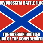 Confederate flag ripoff | NOVOROSSIYA BATTLE FLAG; THE RUSSIAN BOOTLEG VERSION OF THE CONFEDERATE FLAG | image tagged in novorussyia battle flag | made w/ Imgflip meme maker