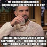 Drake's Side Eye | Me watching a woke feminist complain about how hard it is to be a girl; (SHE JUST FAT SHAMED 20 MEN WHOLE SUPPORTING LIZZO, THEN HEIGHT SHAMED 7 NINE YEAR OLD BOYS FOR THEIR HEIGHT) | image tagged in drake's side eye | made w/ Imgflip meme maker