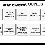 My Top 10 Favorite Meme | COUPLES; SONIC AND AMY; MATT AND SORA; JOLTEON AND VAPOREON; SONIC AND SALLY; FOX AND KRYSTAL; ANGEMON AND ANGEWOMON; GALLADE AND GARDEVOIR; INCINEROAR AND MEOWSCARADA; LUCARIO AND LOPUNNY; DEVIMON AND LADYDEVIMON | image tagged in my top 10 favorite meme | made w/ Imgflip meme maker