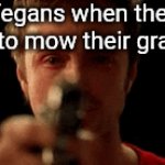 Vegans | Vegans when they go to mow their grass: | image tagged in gifs,vegans | made w/ Imgflip video-to-gif maker