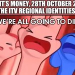 When ITV ceases regional branding: | POV: IT’S MONEY, 28TH OCTOBER 2002.
THE ITV REGIONAL IDENTITIES:; WE’RE ALL GOING TO DIE | image tagged in bunny maloney screaming template | made w/ Imgflip meme maker