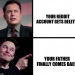 Disgusted  Elon musks happy Elon musk | YOUR REDDIT ACCOUNT GETS DELETED; YOUR FATHER FINALLY COMES BACK | image tagged in disgusted elon musks happy elon musk | made w/ Imgflip meme maker