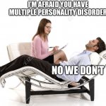 Therapist | I’M AFRAID YOU HAVE MULTIPLE PERSONALITY DISORDER; NO WE DON’T | image tagged in therapist | made w/ Imgflip meme maker