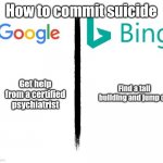 Google v. Bing | How to commit suicide; Get help from a certified psychiatrist; Find a tall building and jump off | image tagged in google v bing,memes,suicide | made w/ Imgflip meme maker